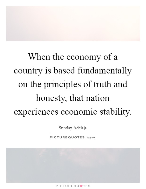 When the economy of a country is based fundamentally on the principles of truth and honesty, that nation experiences economic stability. Picture Quote #1