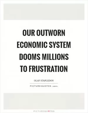 Our outworn economic system dooms millions to frustration Picture Quote #1