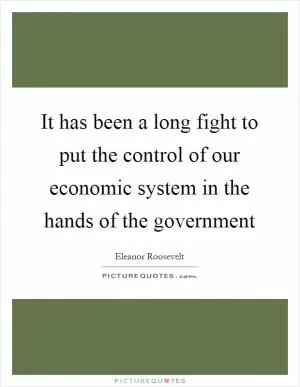 It has been a long fight to put the control of our economic system in the hands of the government Picture Quote #1