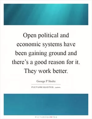 Open political and economic systems have been gaining ground and there’s a good reason for it. They work better Picture Quote #1