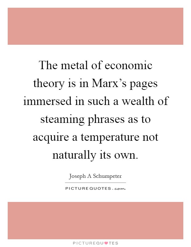 The metal of economic theory is in Marx's pages immersed in such a wealth of steaming phrases as to acquire a temperature not naturally its own. Picture Quote #1