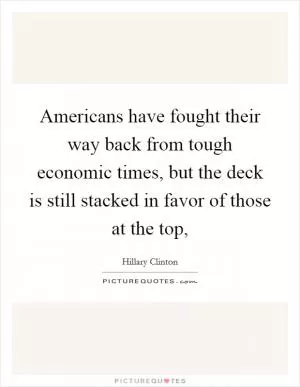 Americans have fought their way back from tough economic times, but the deck is still stacked in favor of those at the top, Picture Quote #1