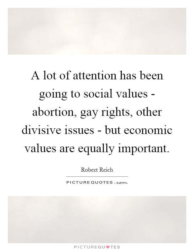 A lot of attention has been going to social values - abortion, gay rights, other divisive issues - but economic values are equally important. Picture Quote #1