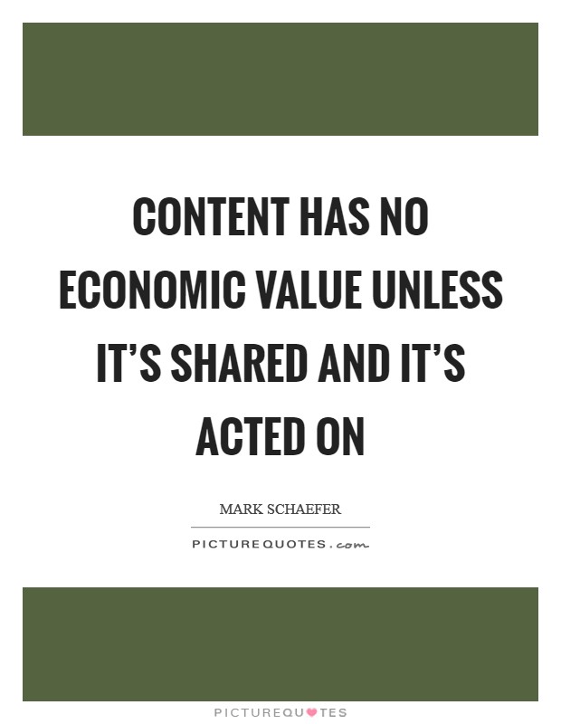 Content has no economic value unless it's shared and it's acted on Picture Quote #1
