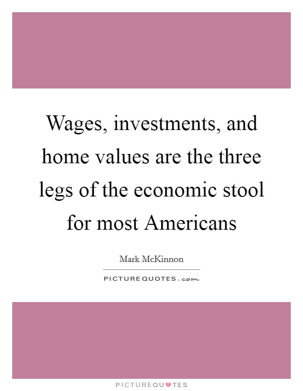 Wages, investments, and home values are the three legs of the economic stool for most Americans Picture Quote #1