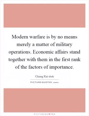 Modern warfare is by no means merely a matter of military operations. Economic affairs stand together with them in the first rank of the factors of importance Picture Quote #1