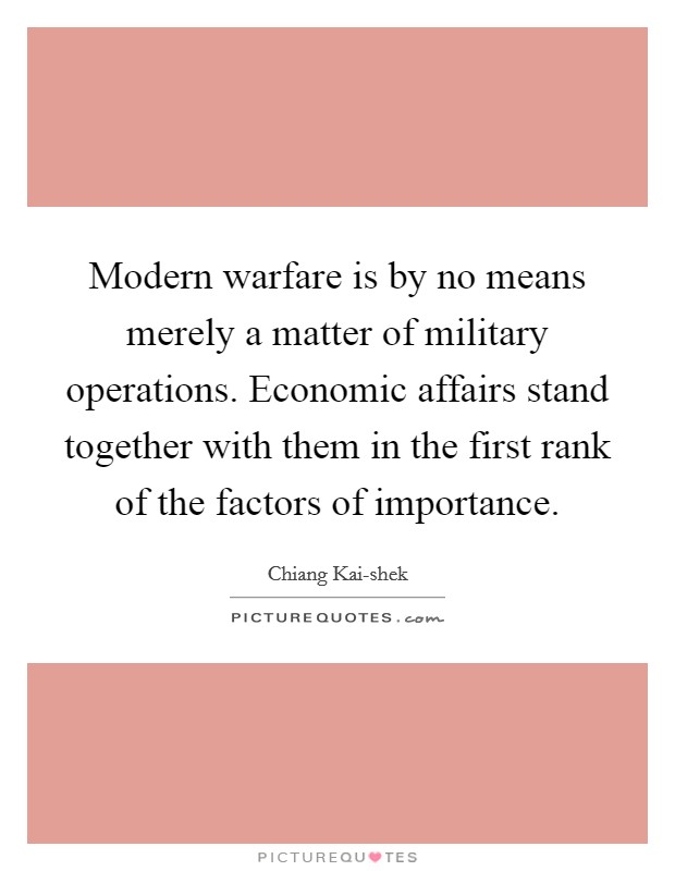 Modern warfare is by no means merely a matter of military operations. Economic affairs stand together with them in the first rank of the factors of importance. Picture Quote #1