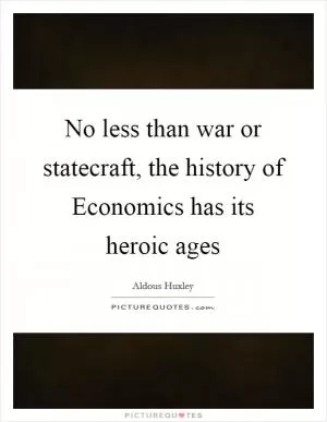 No less than war or statecraft, the history of Economics has its heroic ages Picture Quote #1