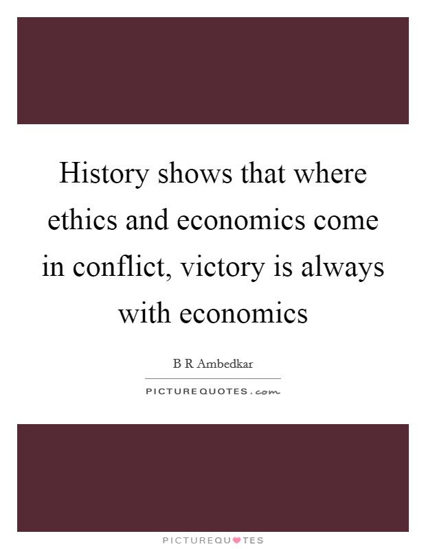 History shows that where ethics and economics come in conflict, victory is always with economics Picture Quote #1