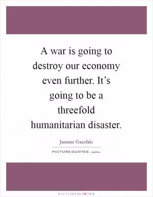 A war is going to destroy our economy even further. It’s going to be a threefold humanitarian disaster Picture Quote #1