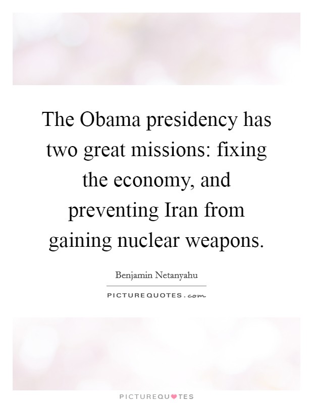 The Obama presidency has two great missions: fixing the economy, and preventing Iran from gaining nuclear weapons. Picture Quote #1