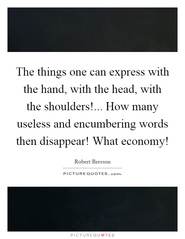 The things one can express with the hand, with the head, with the shoulders!... How many useless and encumbering words then disappear! What economy! Picture Quote #1