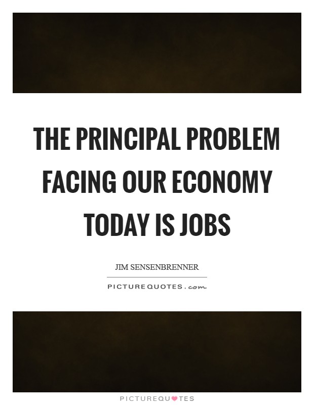 The principal problem facing our economy today is jobs Picture Quote #1