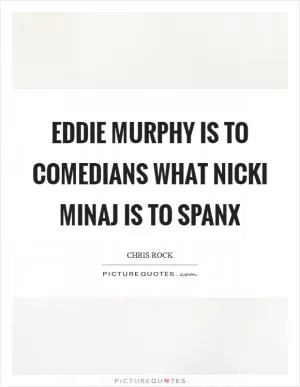 Eddie Murphy is to comedians what Nicki Minaj is to Spanx Picture Quote #1