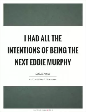 I had all the intentions of being the next Eddie Murphy Picture Quote #1