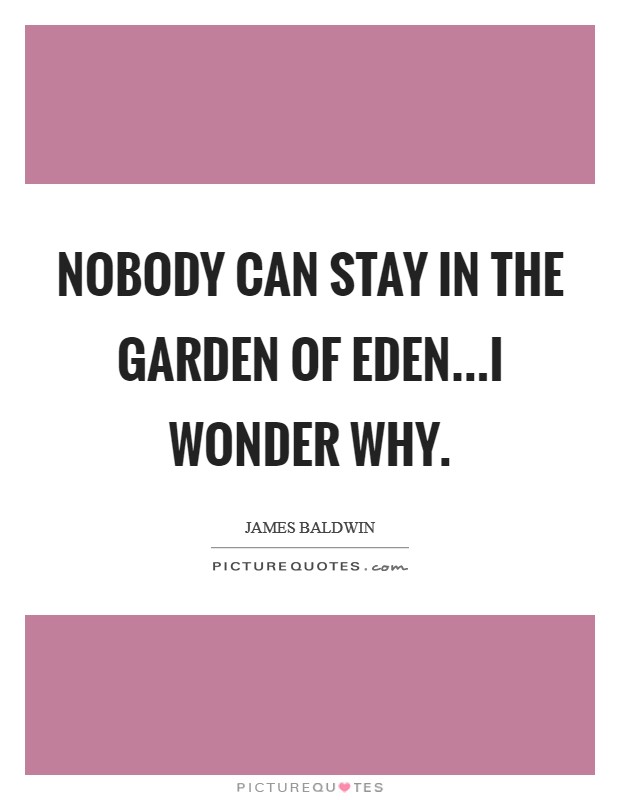 Nobody can stay in the garden of Eden...I wonder why. Picture Quote #1
