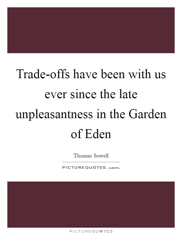 Trade-offs have been with us ever since the late unpleasantness in the Garden of Eden Picture Quote #1