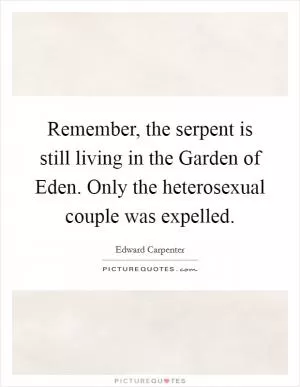 Remember, the serpent is still living in the Garden of Eden. Only the heterosexual couple was expelled Picture Quote #1