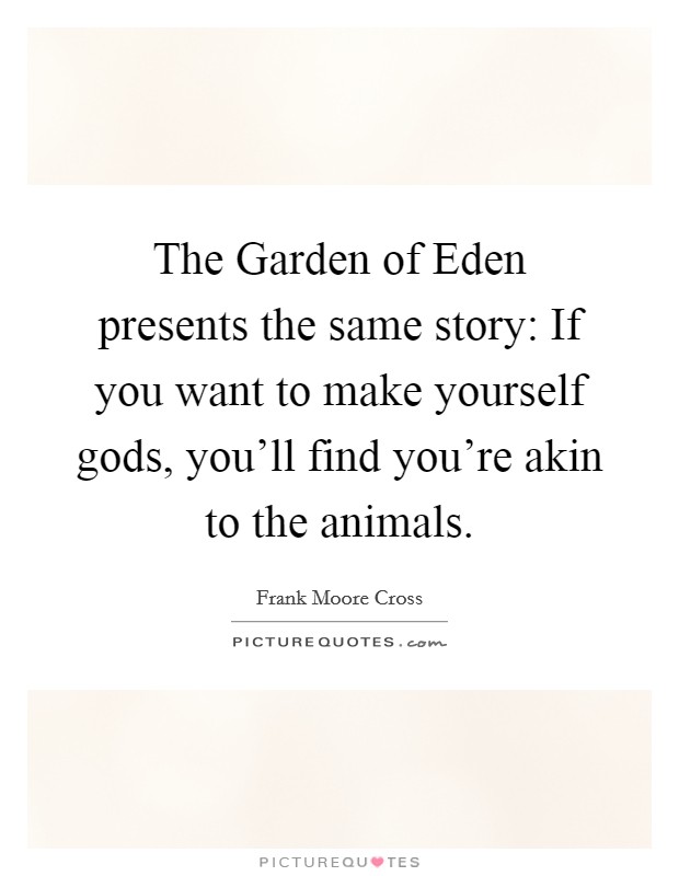 The Garden of Eden presents the same story: If you want to make yourself gods, you'll find you're akin to the animals. Picture Quote #1