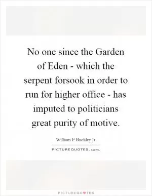 No one since the Garden of Eden - which the serpent forsook in order to run for higher office - has imputed to politicians great purity of motive Picture Quote #1