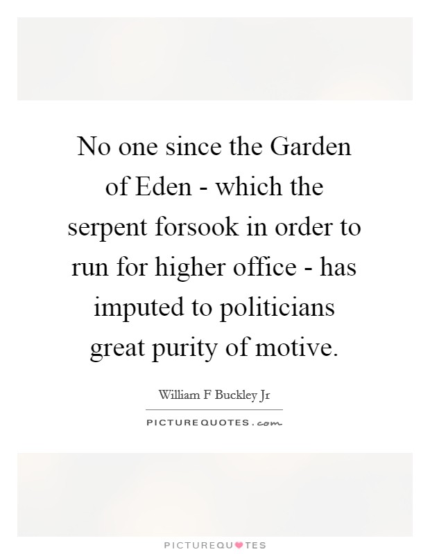 No one since the Garden of Eden - which the serpent forsook in order to run for higher office - has imputed to politicians great purity of motive. Picture Quote #1