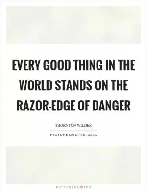 Every good thing in the world stands on the razor-edge of danger Picture Quote #1