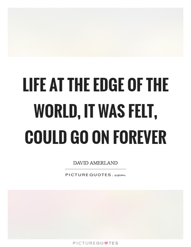 Life at the edge of the world, it was felt, could go on forever Picture Quote #1