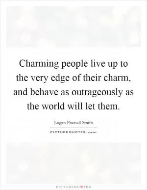 Charming people live up to the very edge of their charm, and behave as outrageously as the world will let them Picture Quote #1