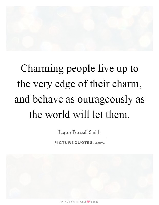 Charming people live up to the very edge of their charm, and behave as outrageously as the world will let them. Picture Quote #1