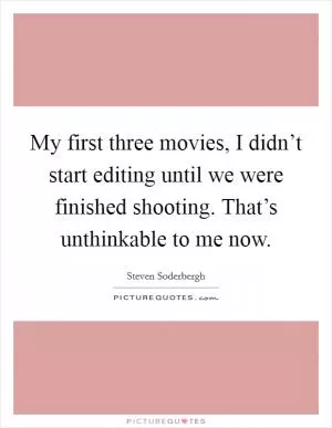 My first three movies, I didn’t start editing until we were finished shooting. That’s unthinkable to me now Picture Quote #1