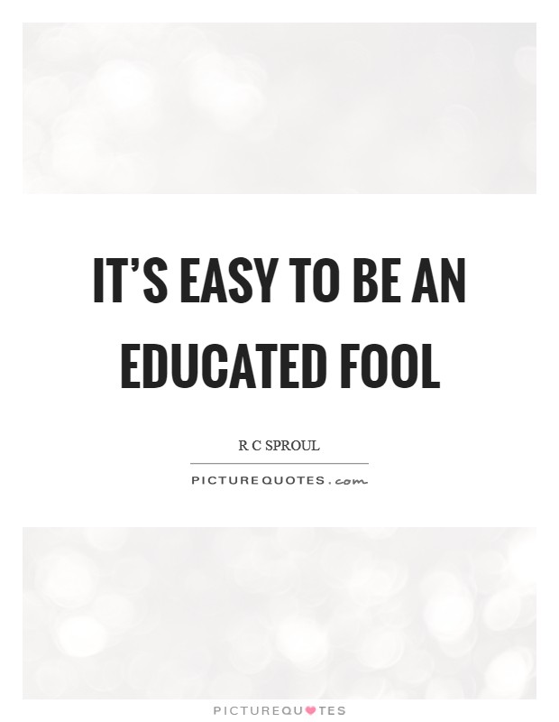 It's easy to be an educated fool Picture Quote #1