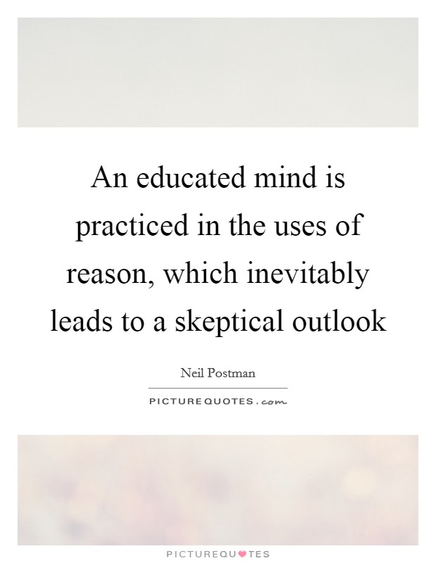 An educated mind is practiced in the uses of reason, which inevitably leads to a skeptical outlook Picture Quote #1
