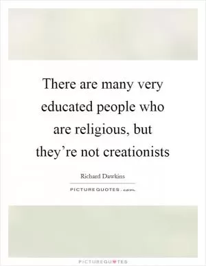 There are many very educated people who are religious, but they’re not creationists Picture Quote #1
