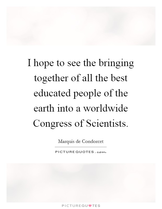 I hope to see the bringing together of all the best educated people of the earth into a worldwide Congress of Scientists. Picture Quote #1