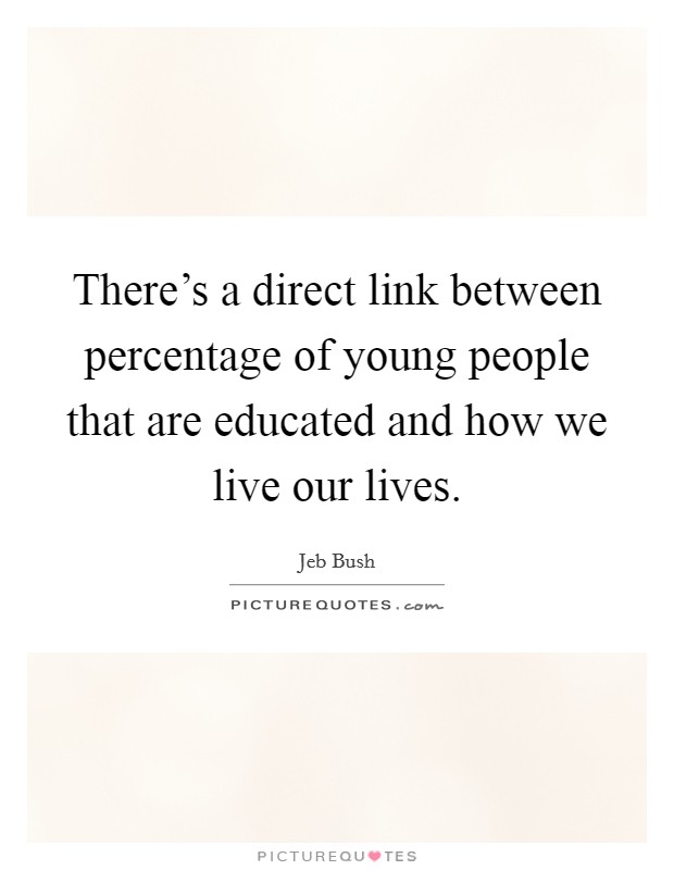 There's a direct link between percentage of young people that are educated and how we live our lives. Picture Quote #1