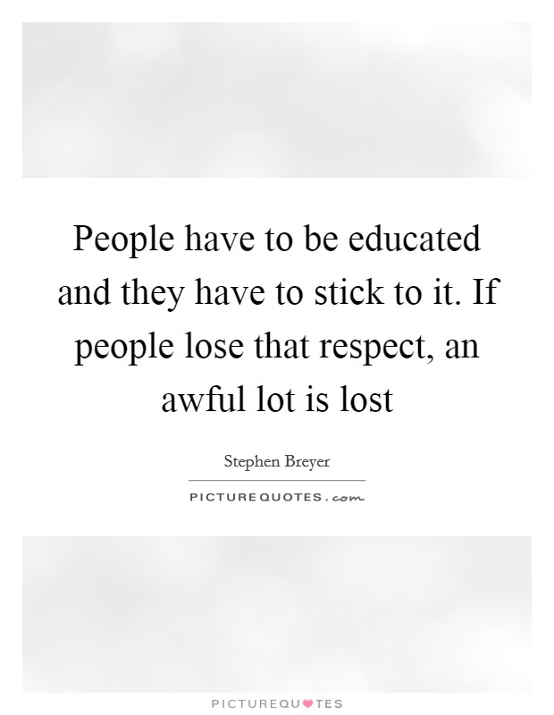 People have to be educated and they have to stick to it. If people lose that respect, an awful lot is lost Picture Quote #1