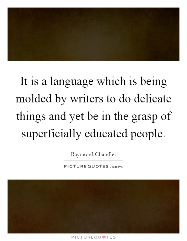 It is a language which is being molded by writers to do delicate things and yet be in the grasp of superficially educated people. Picture Quote #1
