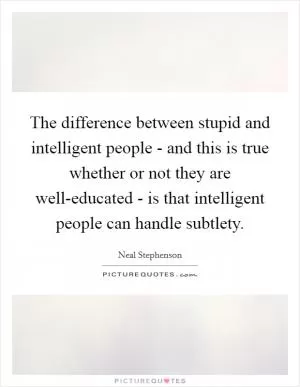 The difference between stupid and intelligent people - and this is true whether or not they are well-educated - is that intelligent people can handle subtlety Picture Quote #1