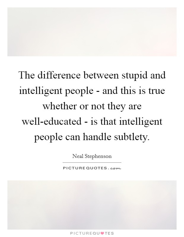 The difference between stupid and intelligent people - and this is true whether or not they are well-educated - is that intelligent people can handle subtlety. Picture Quote #1