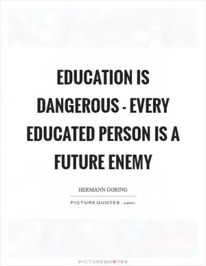 Education is dangerous - Every educated person is a future enemy Picture Quote #1