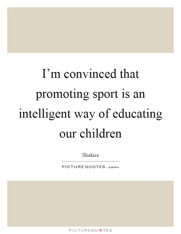 I'm convinced that promoting sport is an intelligent way of educating our children Picture Quote #1