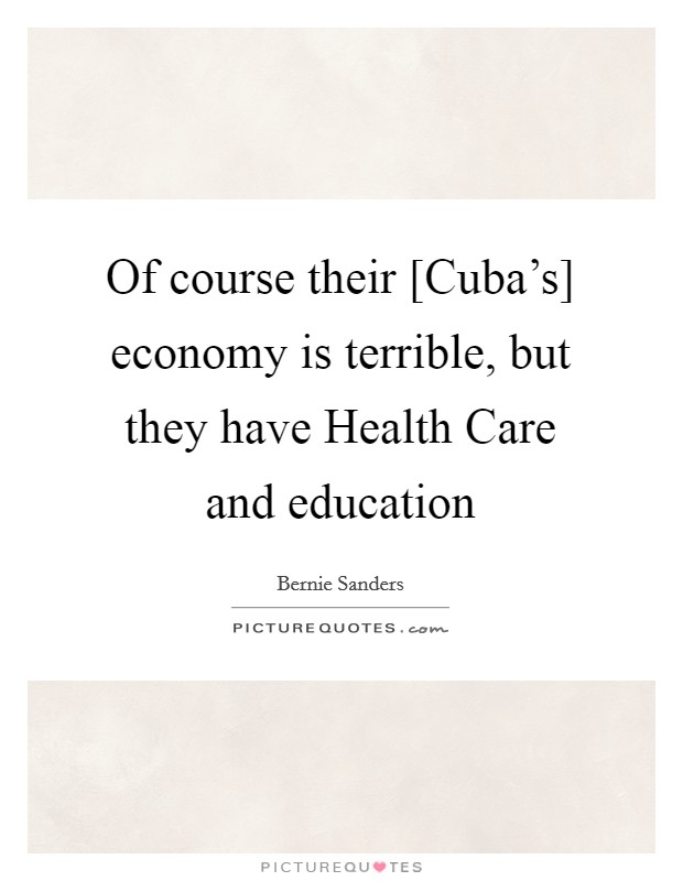 Of course their [Cuba's] economy is terrible, but they have Health Care and education Picture Quote #1