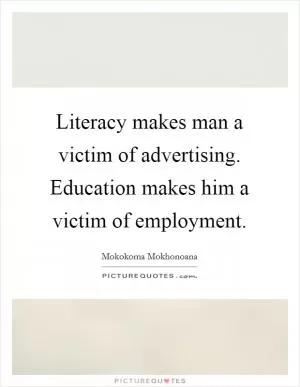 Literacy makes man a victim of advertising. Education makes him a victim of employment Picture Quote #1