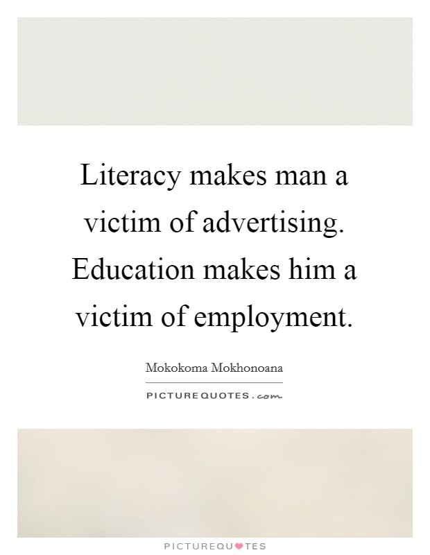 Literacy makes man a victim of advertising. Education makes him a victim of employment. Picture Quote #1