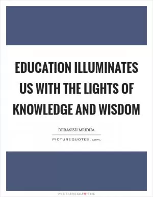 Education illuminates us with the lights of knowledge and wisdom Picture Quote #1