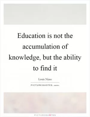 Education is not the accumulation of knowledge, but the ability to find it Picture Quote #1