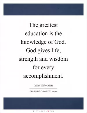 The greatest education is the knowledge of God. God gives life, strength and wisdom for every accomplishment Picture Quote #1