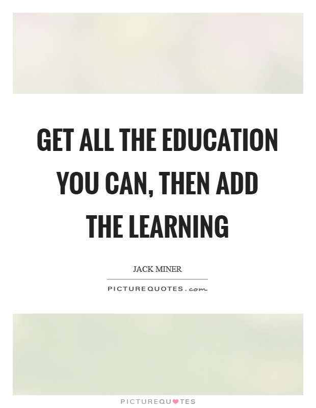 Get all the education you can, then add the learning Picture Quote #1