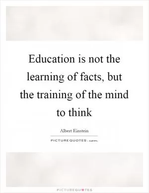 Education is not the learning of facts, but the training of the mind to think Picture Quote #1