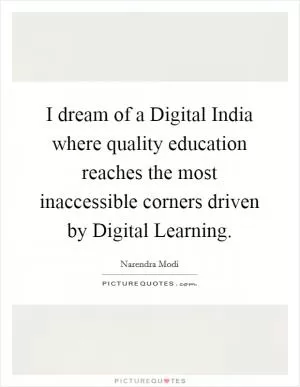 I dream of a Digital India where quality education reaches the most inaccessible corners driven by Digital Learning Picture Quote #1